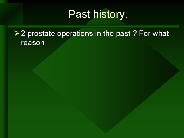 Past history. Ø 2 prostate operations in the past ? For what reason Past history. Ø 2 prostate operations in the past ? For what reason