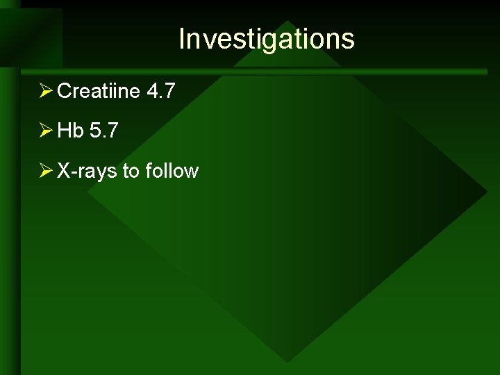 Investigations Ø Creatiine 4. 7 Ø Hb 5. 7 Ø X-rays to follow Investigations Ø Creatiine 4. 7 Ø Hb 5. 7 Ø X-rays to follow