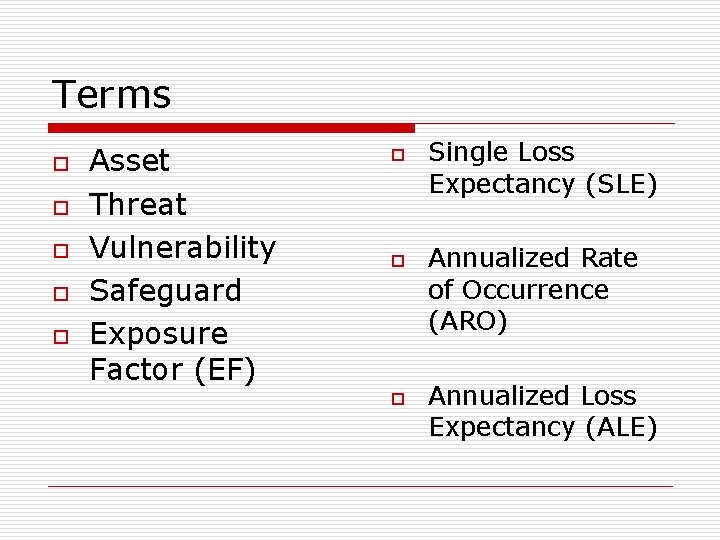 Terms o o o Asset Threat Vulnerability Safeguard Exposure Factor (EF) o o o