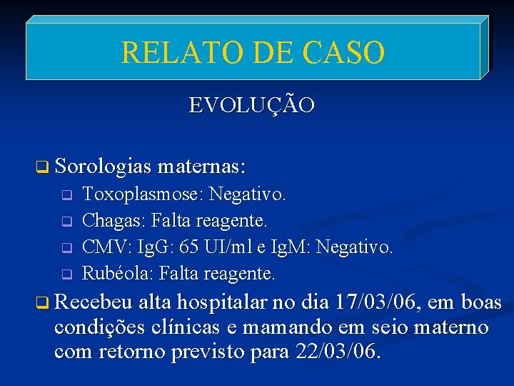 RELATO DE CASO EVOLUÇÃO q Sorologias maternas: q q Toxoplasmose: Negativo. Chagas: Falta reagente.