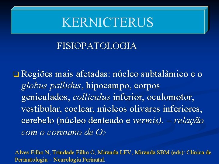 KERNICTERUS FISIOPATOLOGIA q Regiões mais afetadas: núcleo subtalâmico e o globus pallidus, hipocampo, corpos