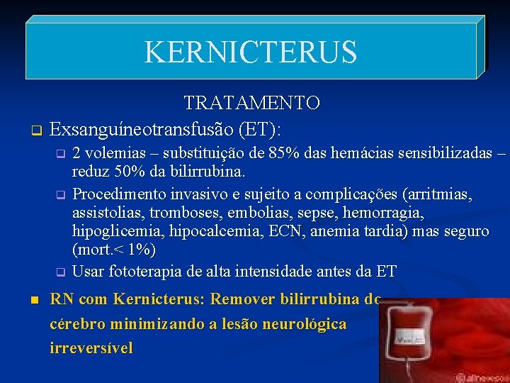 KERNICTERUS TRATAMENTO q Exsanguíneotransfusão (ET): 2 volemias – substituição de 85% das hemácias sensibilizadas