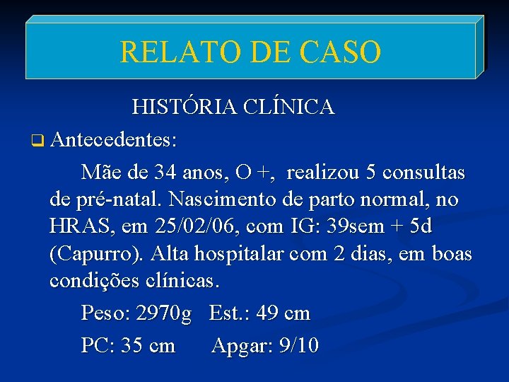 RELATO DE CASO HISTÓRIA CLÍNICA q Antecedentes: Mãe de 34 anos, O +, realizou