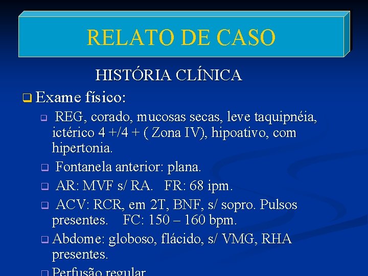 RELATO DE CASO HISTÓRIA CLÍNICA q Exame físico: REG, corado, mucosas secas, leve taquipnéia,