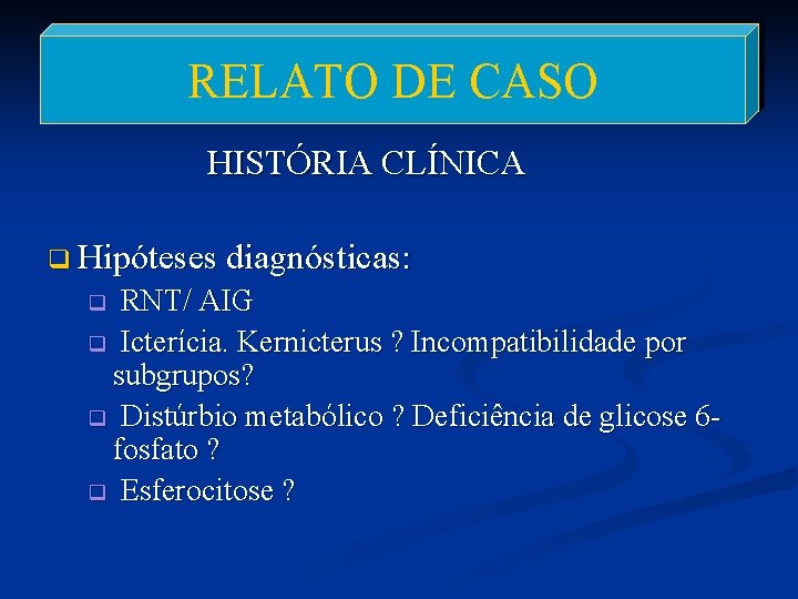 RELATO DE CASO HISTÓRIA CLÍNICA q Hipóteses diagnósticas: RNT/ AIG q Icterícia. Kernicterus ?