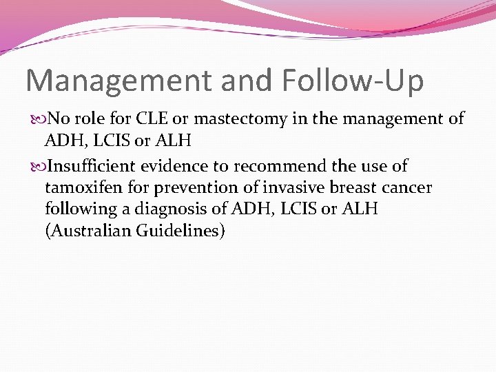 Management and Follow-Up No role for CLE or mastectomy in the management of ADH,