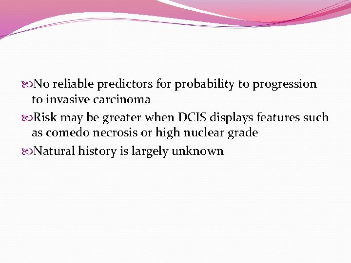  No reliable predictors for probability to progression to invasive carcinoma Risk may be