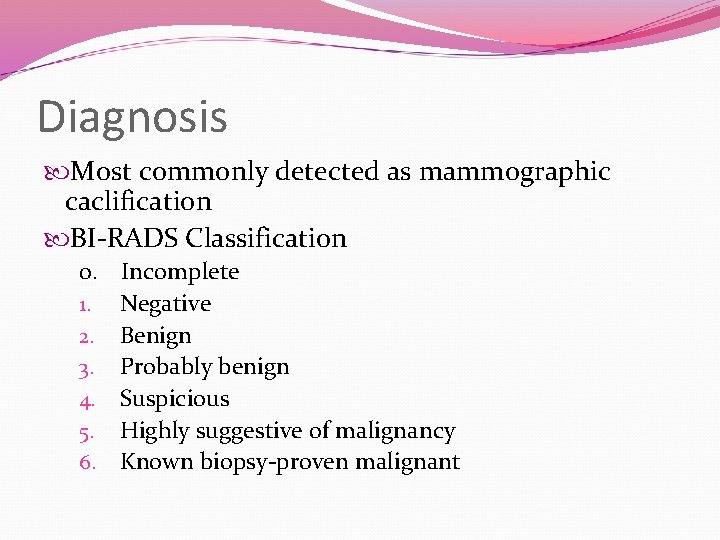 Diagnosis Most commonly detected as mammographic caclification BI-RADS Classification 0. Incomplete 1. Negative 2.