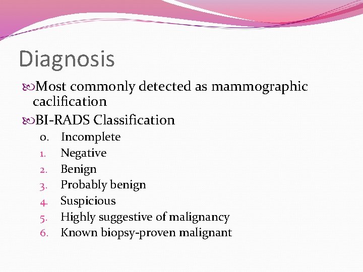 Diagnosis Most commonly detected as mammographic caclification BI-RADS Classification 0. Incomplete 1. Negative 2.