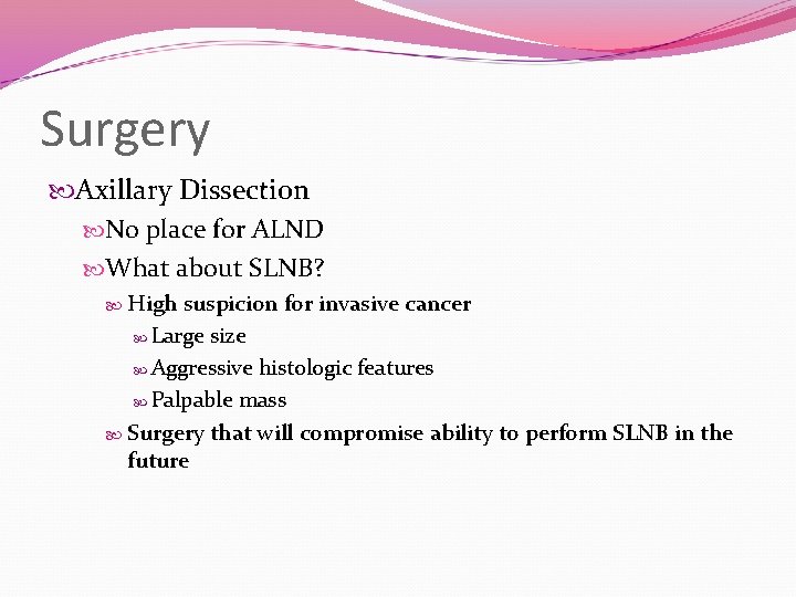Surgery Axillary Dissection No place for ALND What about SLNB? High suspicion for invasive