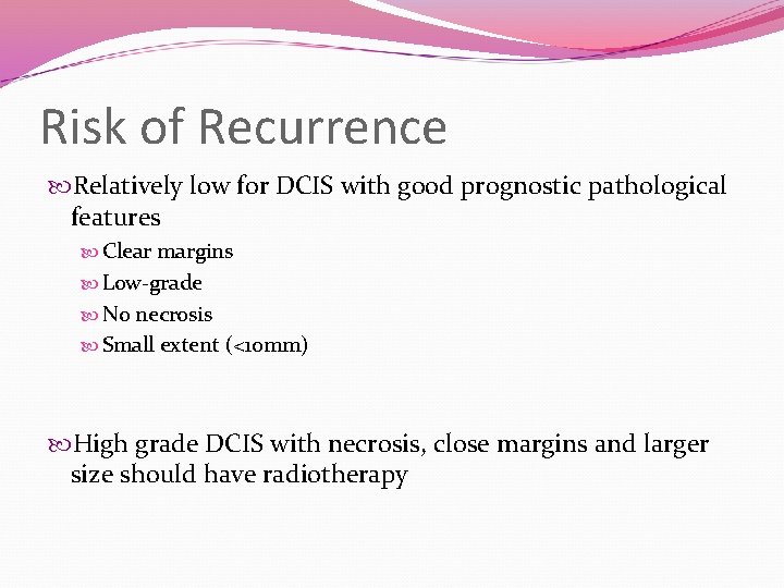 Risk of Recurrence Relatively low for DCIS with good prognostic pathological features Clear margins