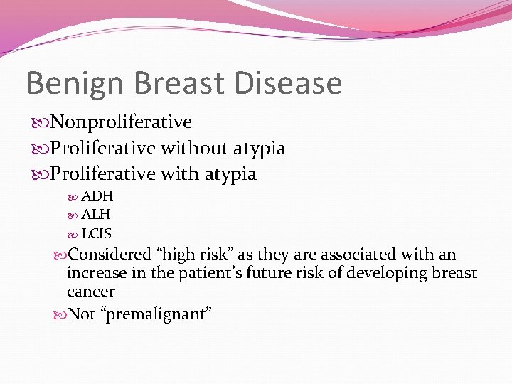 Benign Breast Disease Nonproliferative Proliferative without atypia Proliferative with atypia ADH ALH LCIS Considered