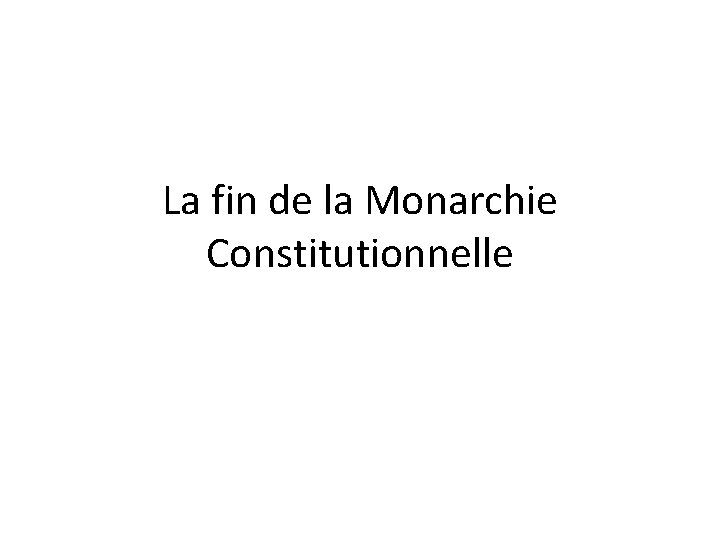 La fin de la Monarchie Constitutionnelle La fin de la Monarchie Constitutionnelle
