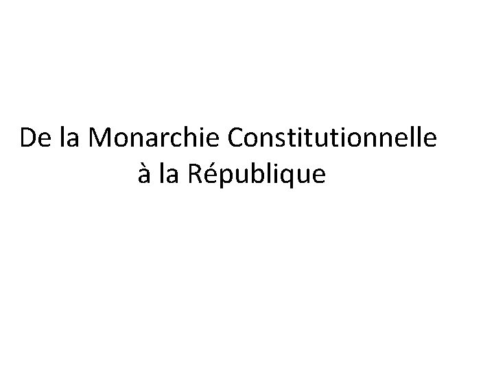 De la Monarchie Constitutionnelle à la République De la Monarchie Constitutionnelle à la République