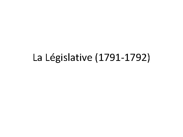La Législative (1791 -1792) La Législative (1791 -1792)