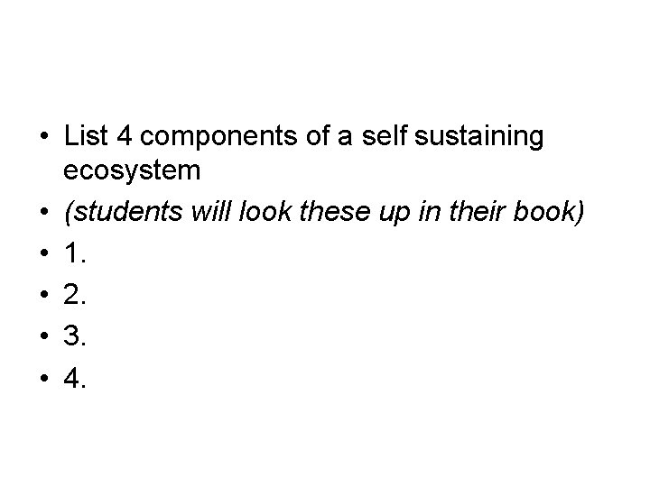  • List 4 components of a self sustaining ecosystem • (students will look