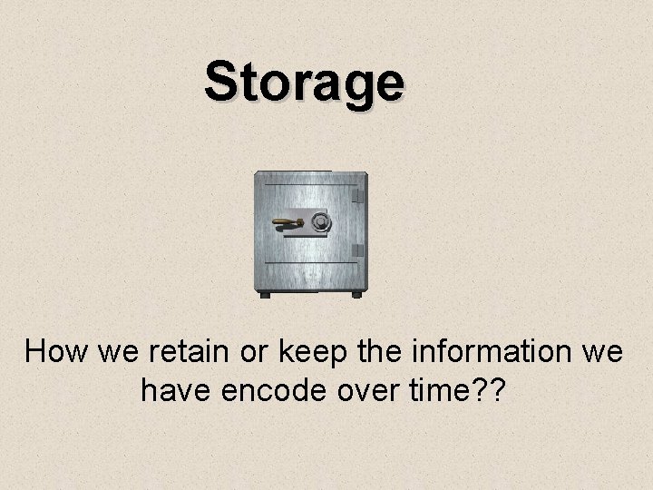 Storage How we retain or keep the information we have encode over time? ?