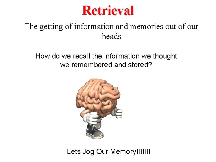 Retrieval The getting of information and memories out of our heads How do we