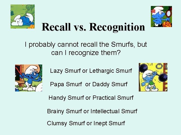 Recall vs. Recognition I probably cannot recall the Smurfs, but can I recognize them?