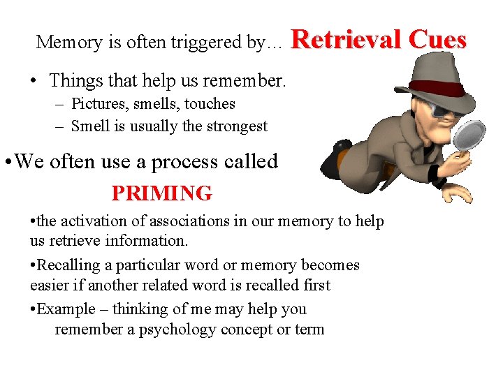 Memory is often triggered by… Retrieval Cues • Things that help us remember. –