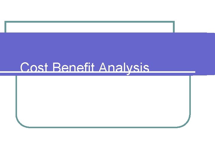 Cost Benefit Analysis 