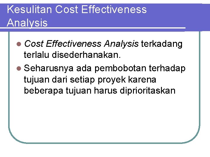 Kesulitan Cost Effectiveness Analysis l Cost Effectiveness Analysis terkadang terlalu disederhanakan. l Seharusnya ada