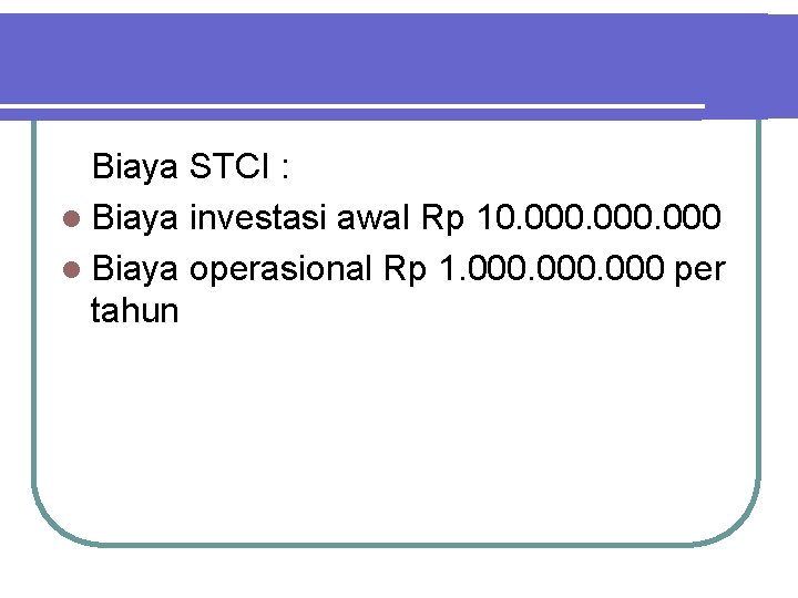 Biaya STCI : l Biaya investasi awal Rp 10. 000 l Biaya operasional Rp