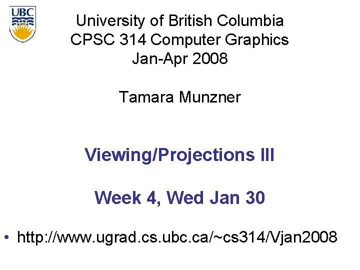 University of British Columbia CPSC 314 Computer Graphics Jan-Apr 2008 Tamara Munzner Viewing/Projections III