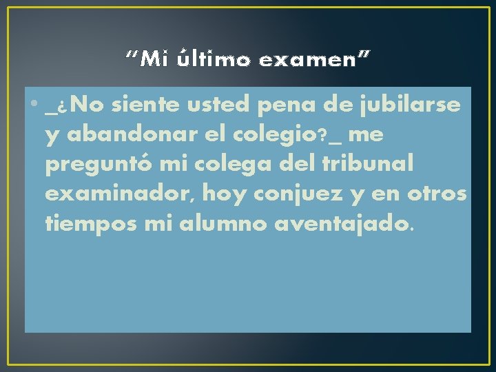 “Mi último examen” • _¿No siente usted pena de jubilarse y abandonar el colegio?