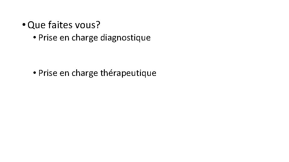  • Que faites vous? • Prise en charge diagnostique • Prise en charge