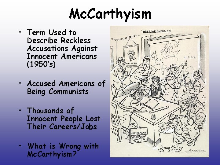 Mc. Carthyism • Term Used to Describe Reckless Accusations Against Innocent Americans (1950’s) • Mc. Carthyism • Term Used to Describe Reckless Accusations Against Innocent Americans (1950’s) •