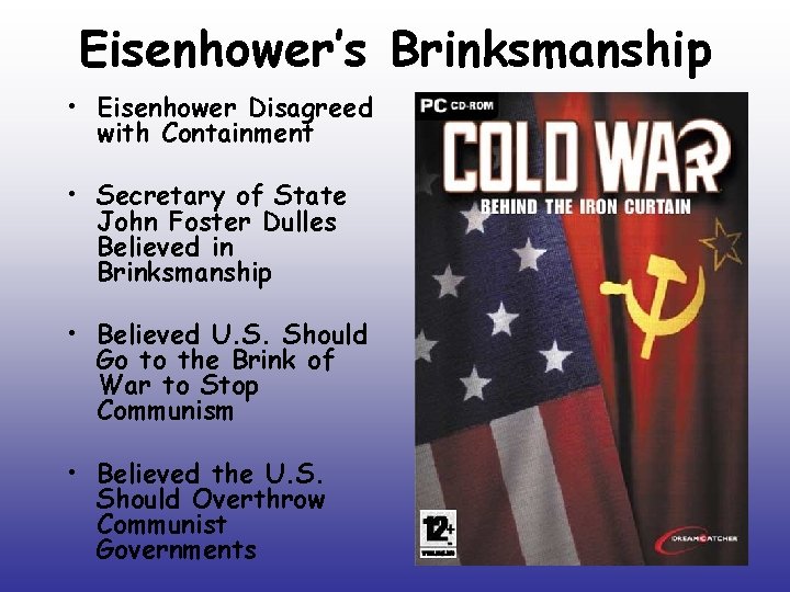 Eisenhower’s Brinksmanship • Eisenhower Disagreed with Containment • Secretary of State John Foster Dulles Eisenhower’s Brinksmanship • Eisenhower Disagreed with Containment • Secretary of State John Foster Dulles
