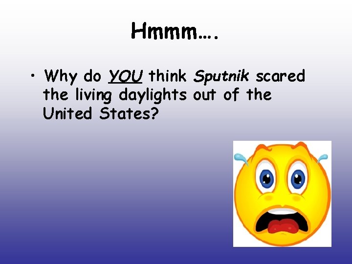 Hmmm…. • Why do YOU think Sputnik scared the living daylights out of the Hmmm…. • Why do YOU think Sputnik scared the living daylights out of the