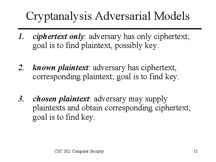 Cryptanalysis Adversarial Models 1. ciphertext only: adversary has only ciphertext; goal is to find