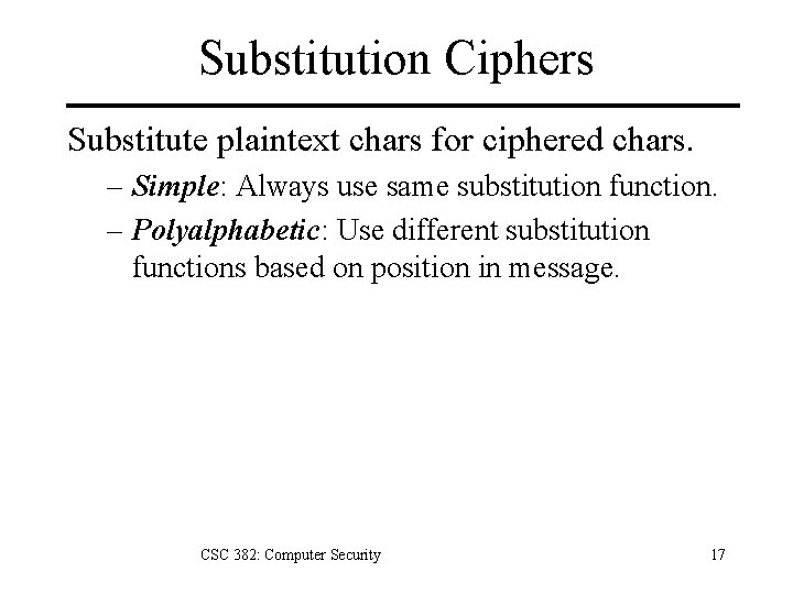Substitution Ciphers Substitute plaintext chars for ciphered chars. – Simple: Always use same substitution