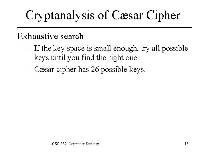 Cryptanalysis of Cæsar Cipher Exhaustive search – If the key space is small enough,
