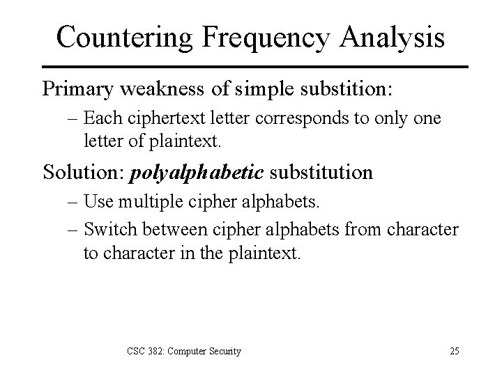 Countering Frequency Analysis Primary weakness of simple substition: – Each ciphertext letter corresponds to