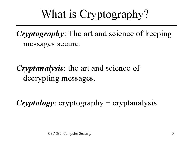 What is Cryptography? Cryptography: The art and science of keeping messages secure. Cryptanalysis: the
