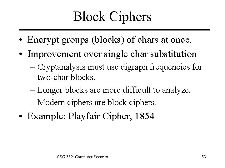 Block Ciphers • Encrypt groups (blocks) of chars at once. • Improvement over single