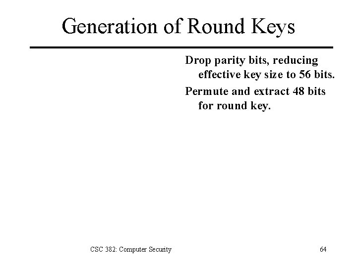 Generation of Round Keys Drop parity bits, reducing effective key size to 56 bits.
