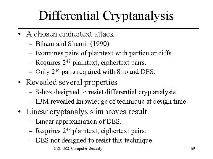 Differential Cryptanalysis • A chosen ciphertext attack – – Biham and Shamir (1990) Examines