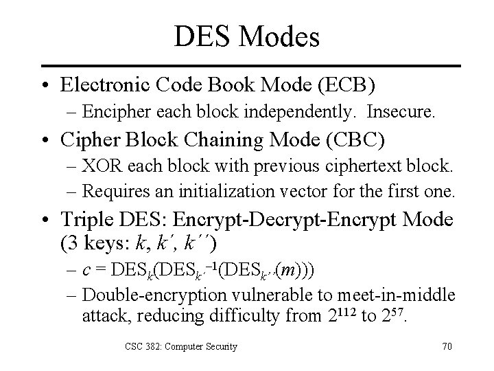 DES Modes • Electronic Code Book Mode (ECB) – Encipher each block independently. Insecure.