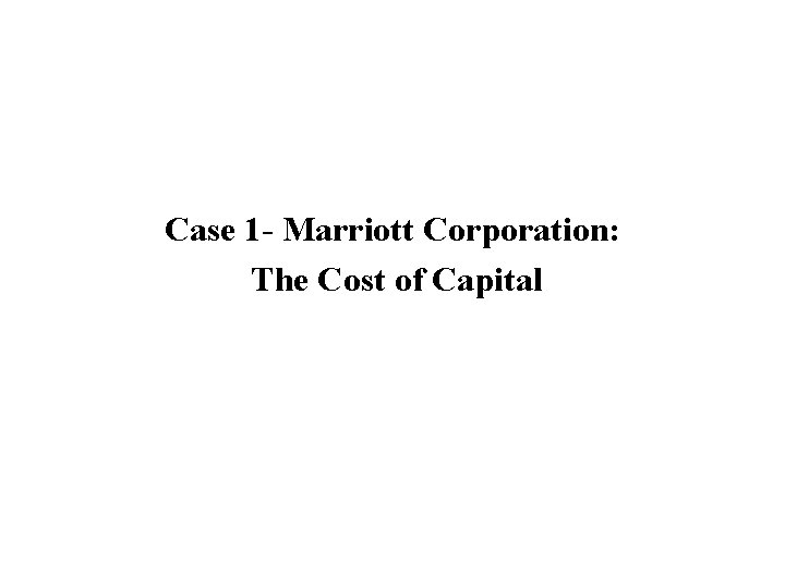 Case 1 - Marriott Corporation: The Cost of Capital Case 1 - Marriott Corporation: The Cost of Capital