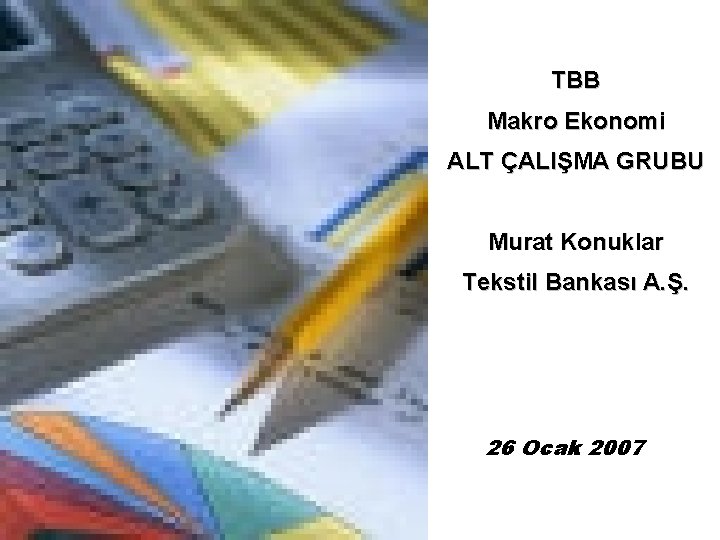 TBB Makro Ekonomi ALT ÇALIŞMA GRUBU Murat Konuklar Tekstil Bankası A. Ş. 26 Ocak