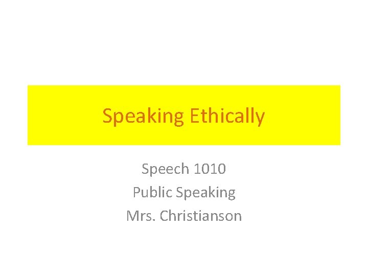 Speaking Ethically Speech 1010 Public Speaking Mrs. Christianson 