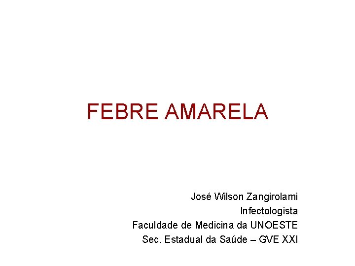 FEBRE AMARELA José Wilson Zangirolami Infectologista Faculdade de Medicina da UNOESTE Sec. Estadual da