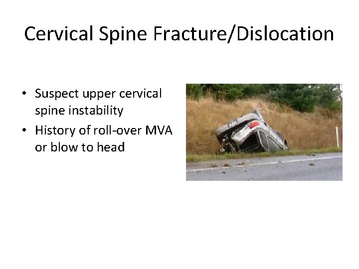 Cervical Spine Fracture/Dislocation • Suspect upper cervical spine instability • History of roll-over MVA