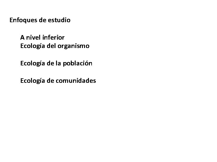 Enfoques de estudio A nivel inferior Ecología del organismo Ecología de la población Ecología