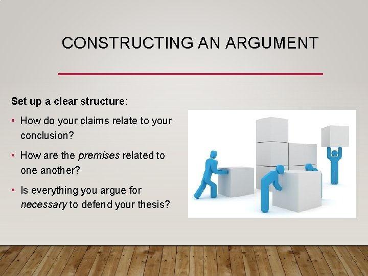CONSTRUCTING AN ARGUMENT Set up a clear structure: • How do your claims relate CONSTRUCTING AN ARGUMENT Set up a clear structure: • How do your claims relate