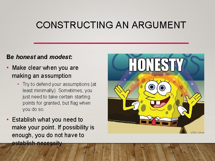 CONSTRUCTING AN ARGUMENT Be honest and modest: • Make clear when you are making CONSTRUCTING AN ARGUMENT Be honest and modest: • Make clear when you are making
